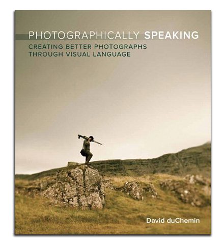 David duChemin Photographically Speaking - A Deeper Look at Creating Stronger Images